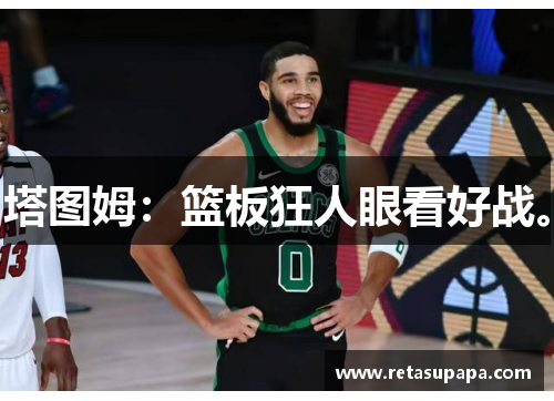 塔图姆：篮板狂人眼看好战。
