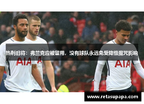 热刺旧将：弗兰克应被留用，没有球队永远免受降级魔咒影响